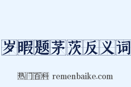 岁暇题茅茨反义词是什么意思的图片